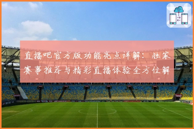 直播吧官方版功能亮点详解:独家赛事推荐与精彩直播体验全方位解析