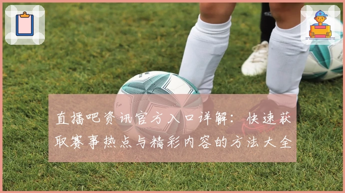 直播吧资讯官方入口详解：快速获取赛事热点与精彩内容的方法大全