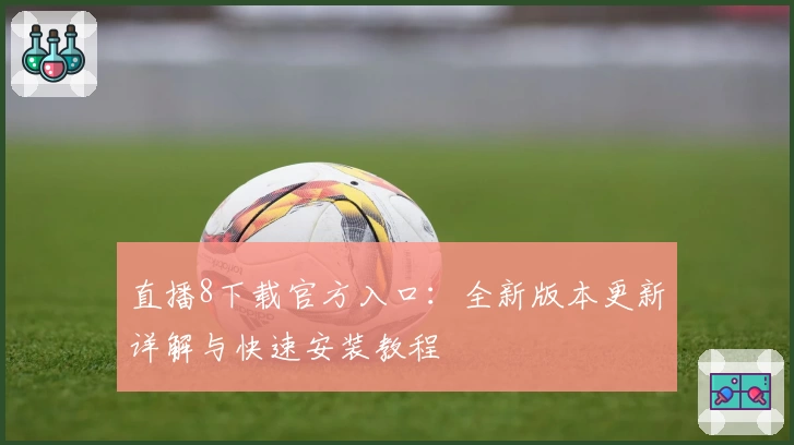 直播8下载官方入口：全新版本更新详解与快速安装教程
