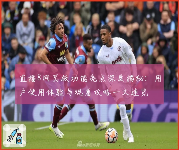 直播8网页版功能亮点深度揭秘：用户使用体验与观看攻略一文速览