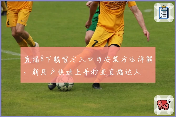 直播8下载官方入口与安装方法详解，新用户快速上手秒变直播达人