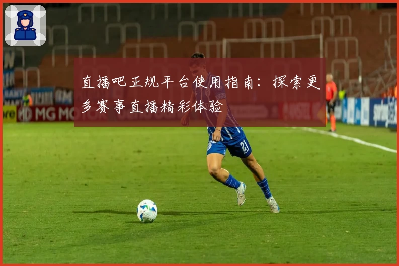 直播吧正规平台使用指南：探索更多赛事直播精彩体验