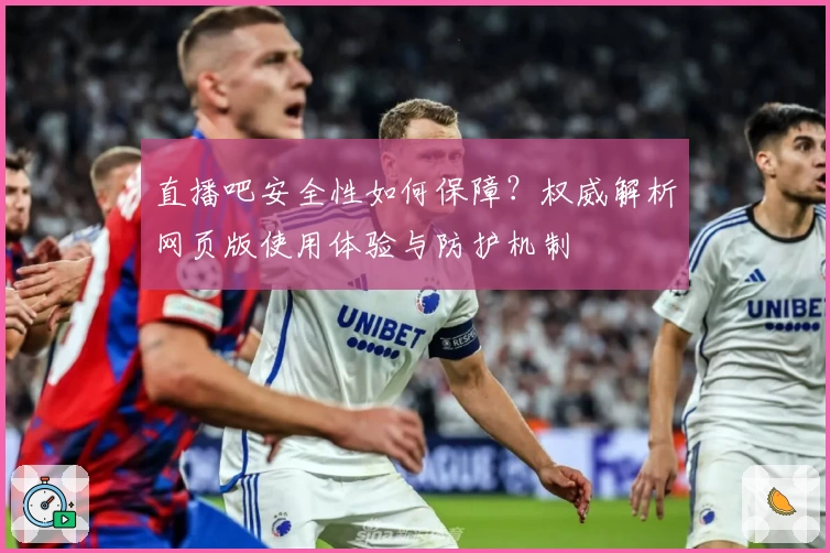 直播吧安全性如何保障？权威解析网页版使用体验与防护机制