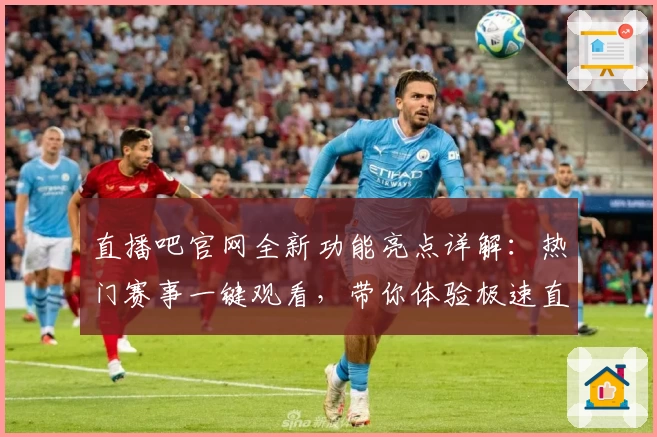 直播吧官网全新功能亮点详解:热门赛事一键观看,带你体验极速直播快感