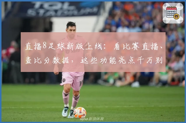 直播8足球新版上线：看比赛直播、查比分数据，这些功能亮点千万别错过！