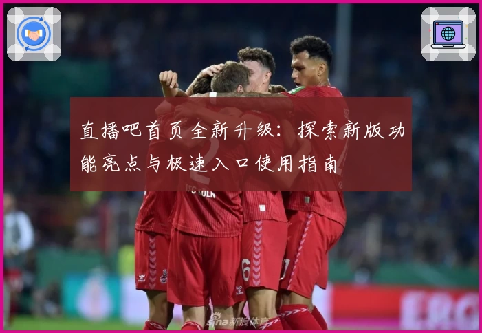 直播吧首页全新升级：探索新版功能亮点与极速入口使用指南