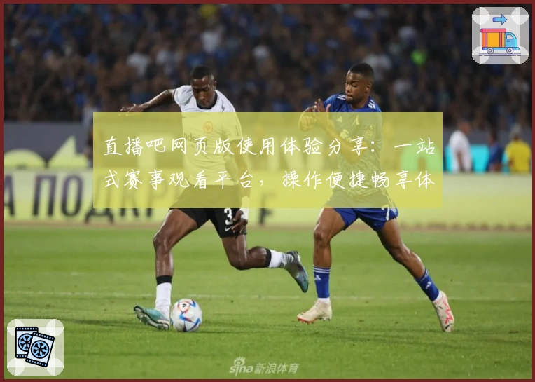 直播吧网页版使用体验分享：一站式赛事观看平台，操作便捷畅享体育盛宴