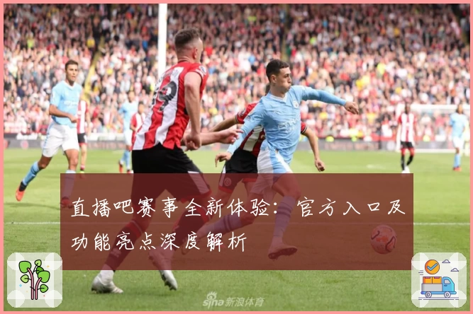 直播吧赛事全新体验：官方入口及功能亮点深度解析