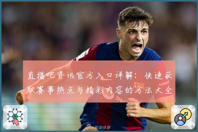 直播吧资讯官方入口详解：快速获取赛事热点与精彩内容的方法大全