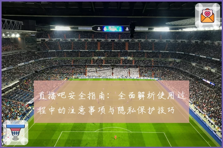 直播吧安全指南：全面解析使用过程中的注意事项与隐私保护技巧