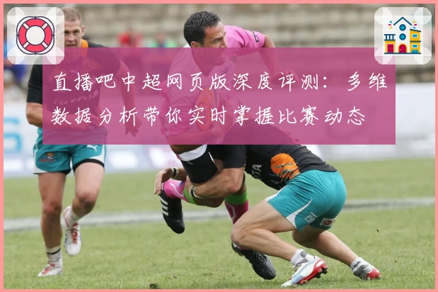 直播吧中超网页版深度评测：多维数据分析带你实时掌握比赛动态
