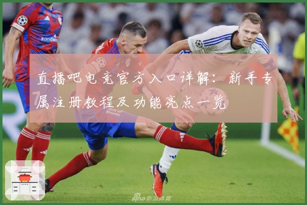 直播吧电竞官方入口详解：新手专属注册教程及功能亮点一览