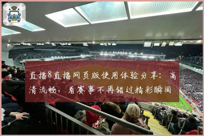 直播8直播网页版使用体验分享：高清流畅，看赛事不再错过精彩瞬间