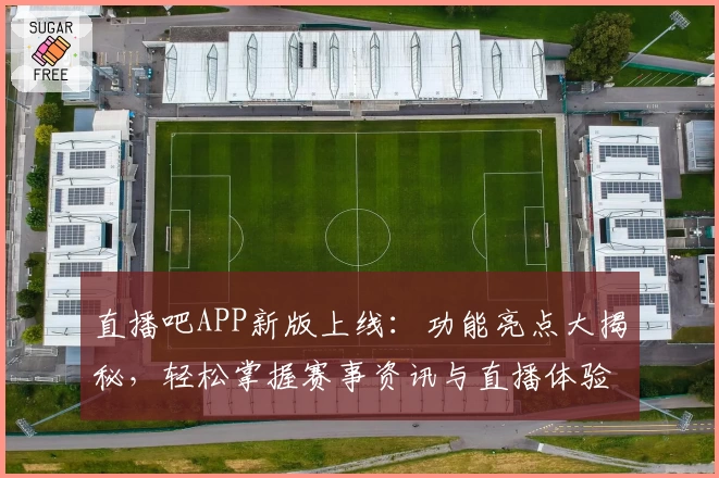 直播吧APP新版上线：功能亮点大揭秘，轻松掌握赛事资讯与直播体验