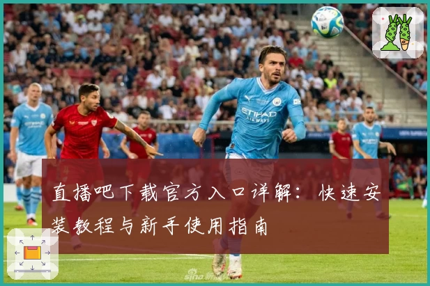 直播吧下载官方入口详解：快速安装教程与新手使用指南