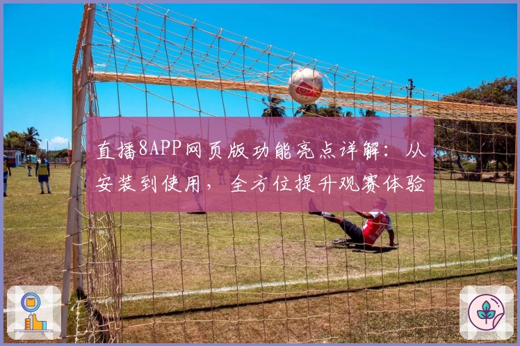 直播8APP网页版功能亮点详解：从安装到使用，全方位提升观赛体验