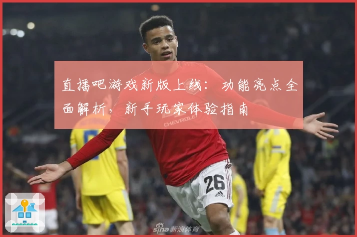 直播吧游戏新版上线:功能亮点全面解析,新手玩家体验指南