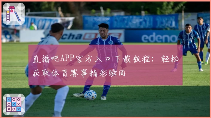 直播吧APP官方入口下载教程：轻松获取体育赛事精彩瞬间