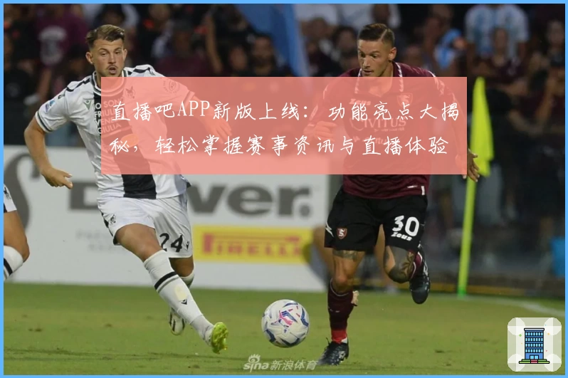 直播吧APP新版上线：功能亮点大揭秘，轻松掌握赛事资讯与直播体验