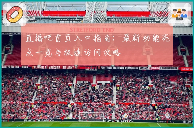 直播吧首页入口指南：最新功能亮点一览与极速访问攻略