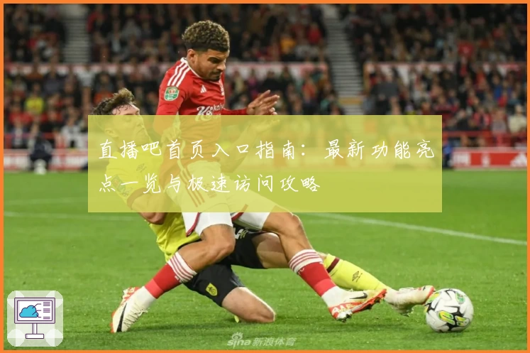 直播吧首页入口指南：最新功能亮点一览与极速访问攻略