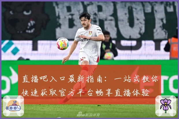直播吧入口最新指南:一站式教你快速获取官方平台畅享直播体验