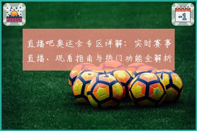 直播吧奥运会专区详解：实时赛事直播、观看指南与热门功能全解析