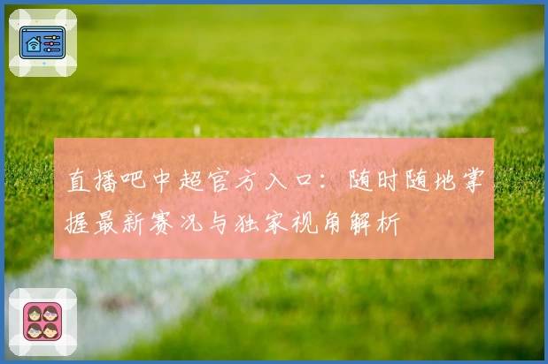 直播吧中超官方入口：随时随地掌握最新赛况与独家视角解析