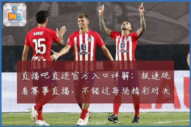 直播吧直连官方入口详解:极速观看赛事直播,不错过每场精彩对决!