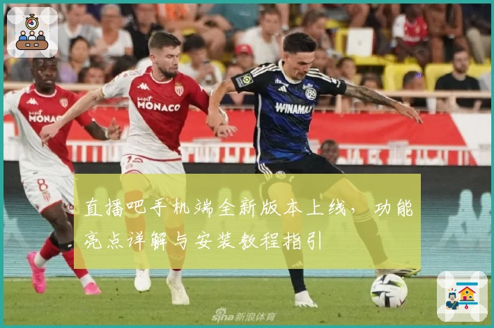 直播吧手机端全新版本上线，功能亮点详解与安装教程指引