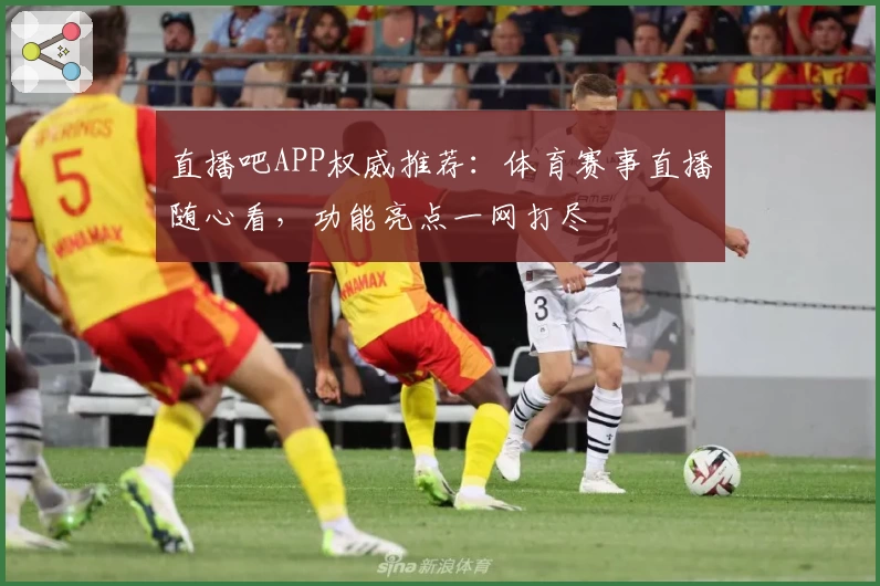 直播吧APP权威推荐：体育赛事直播随心看，功能亮点一网打尽