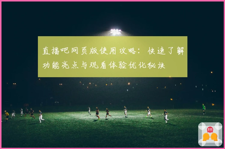 直播吧网页版使用攻略：快速了解功能亮点与观看体验优化秘诀