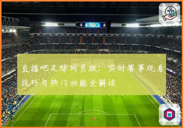 直播吧足球网页版：实时赛事观看技巧与热门功能全解读