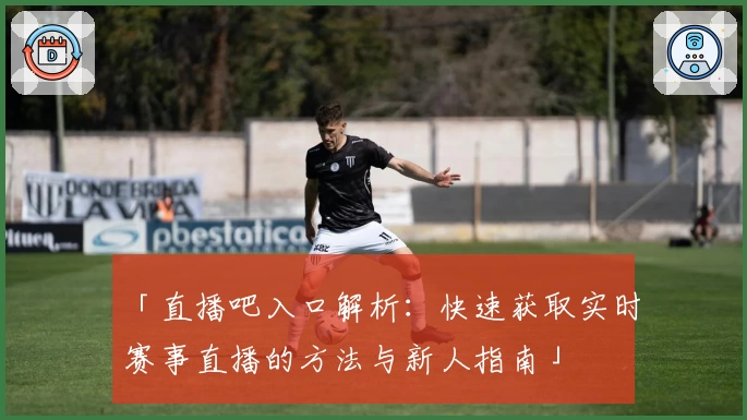 「直播吧入口解析：快速获取实时赛事直播的方法与新人指南」