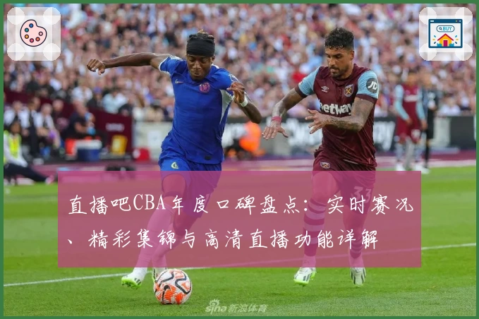 直播吧CBA年度口碑盘点：实时赛况、精彩集锦与高清直播功能详解