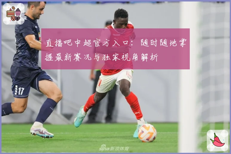 直播吧中超官方入口：随时随地掌握最新赛况与独家视角解析