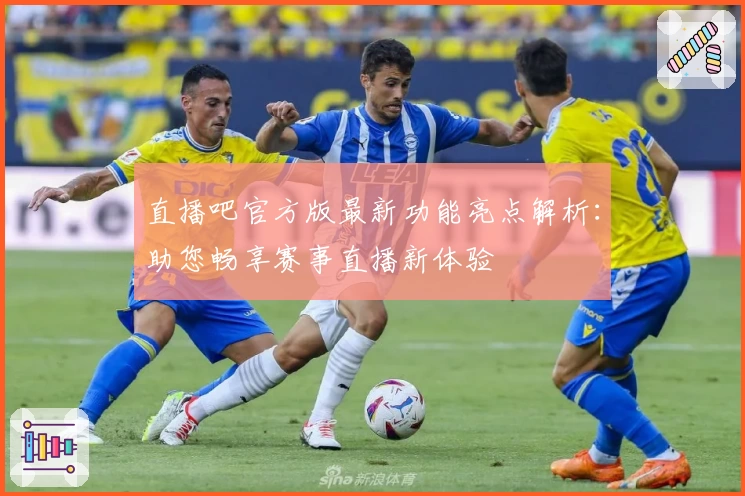 直播吧官方版最新功能亮点解析：助您畅享赛事直播新体验