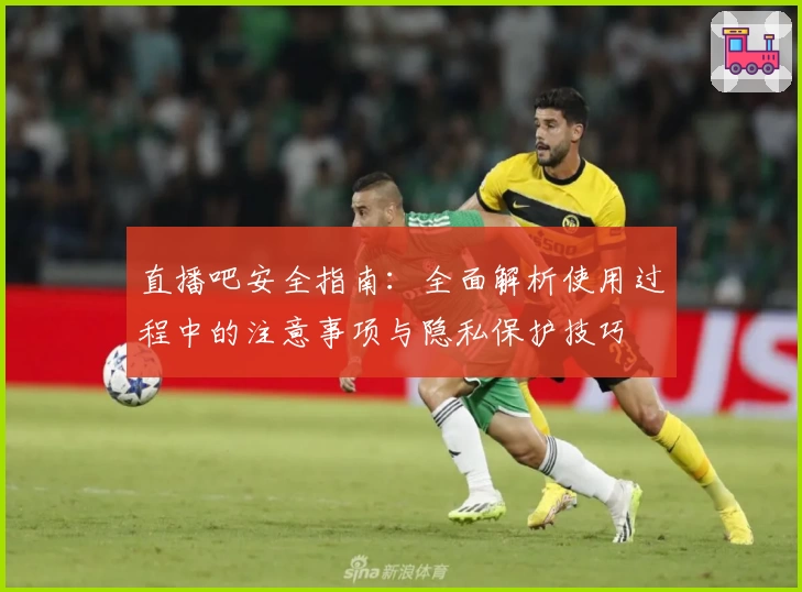 直播吧安全指南：全面解析使用过程中的注意事项与隐私保护技巧