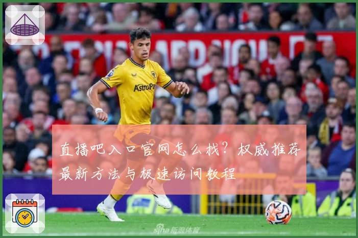 直播吧入口官网怎么找？权威推荐最新方法与极速访问教程