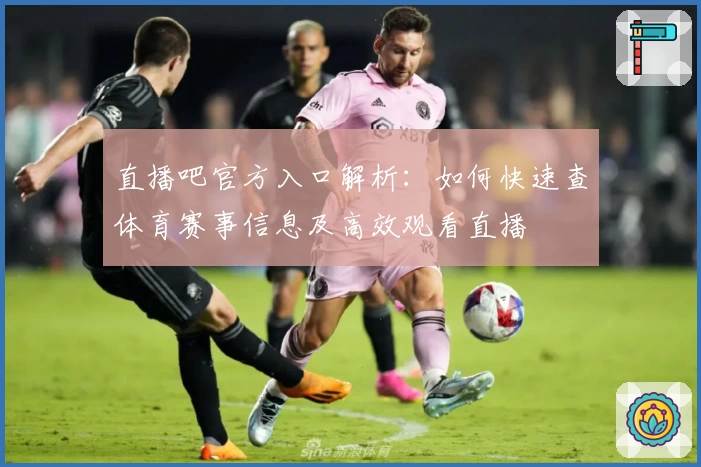 直播吧官方入口解析：如何快速查体育赛事信息及高效观看直播