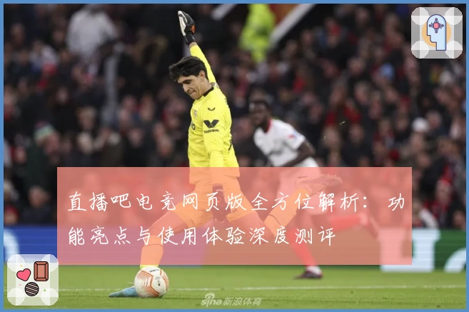 直播吧电竞网页版全方位解析：功能亮点与使用体验深度测评