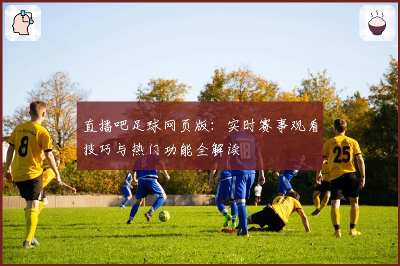 直播吧足球网页版：实时赛事观看技巧与热门功能全解读