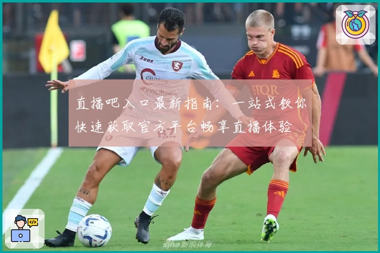 直播吧入口最新指南:一站式教你快速获取官方平台畅享直播体验